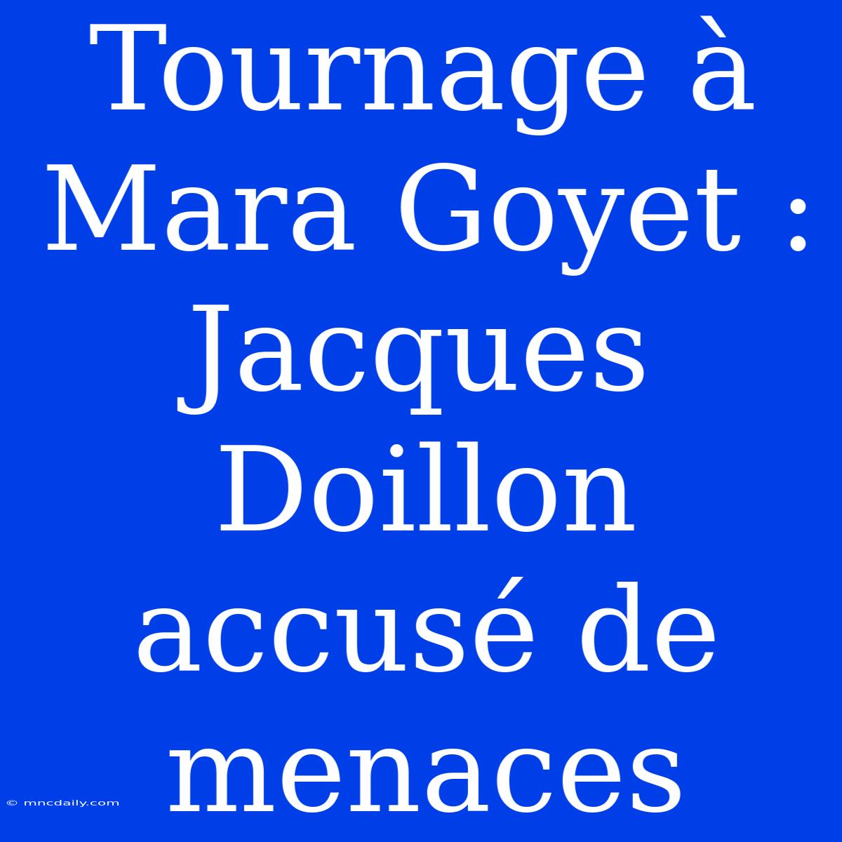 Tournage À Mara Goyet : Jacques Doillon Accusé De Menaces