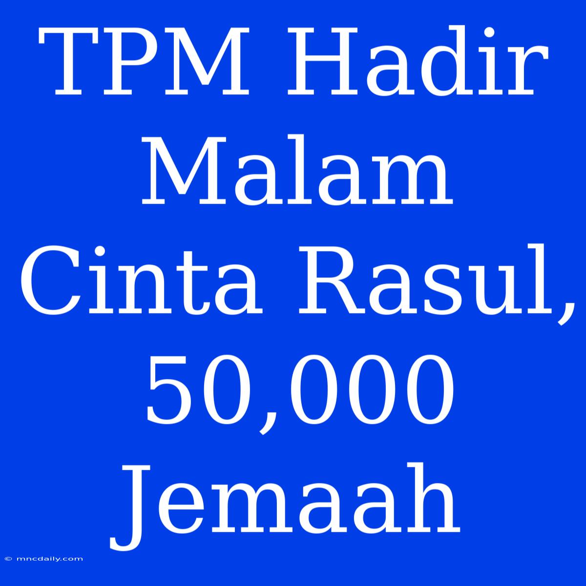 TPM Hadir Malam Cinta Rasul, 50,000 Jemaah