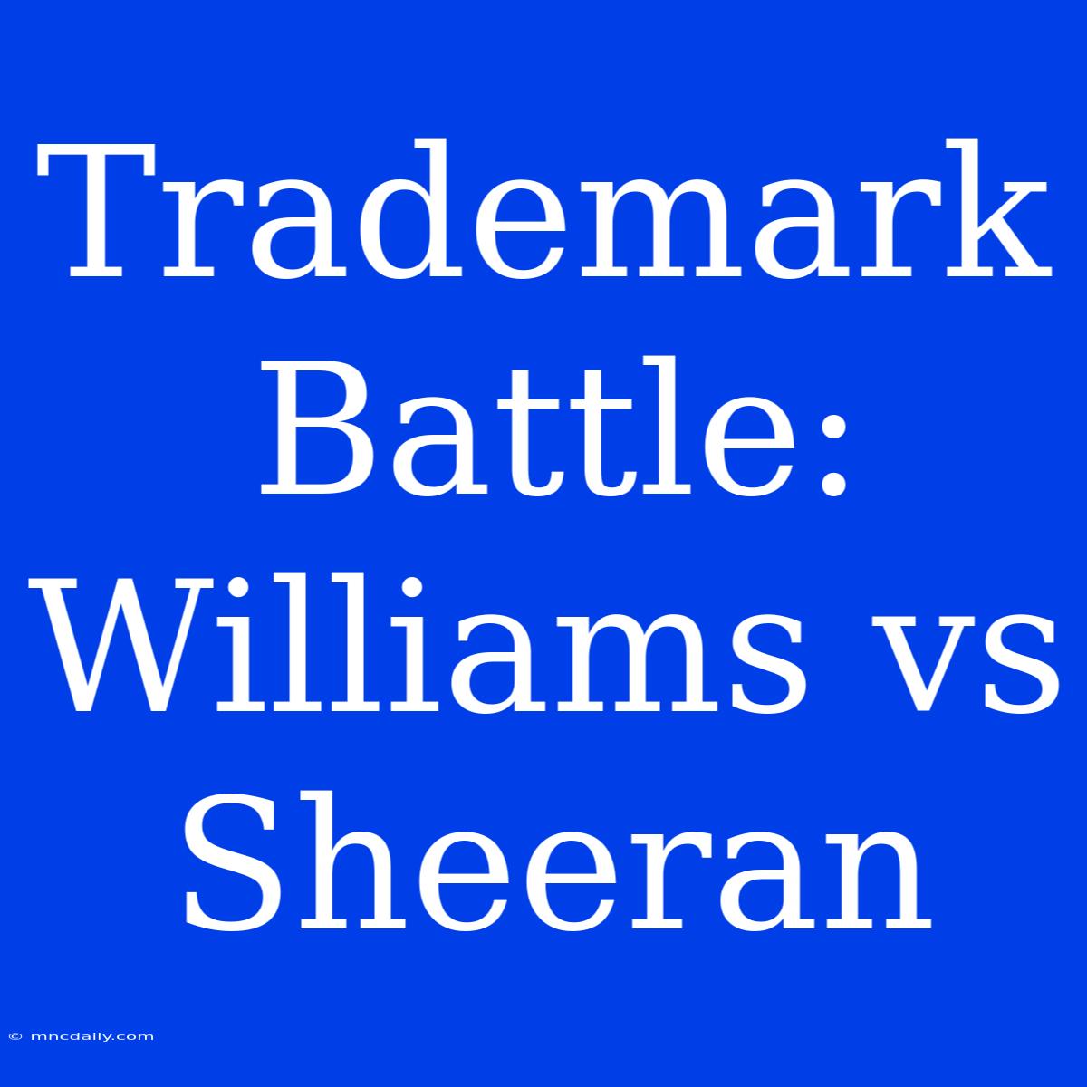 Trademark Battle: Williams Vs Sheeran