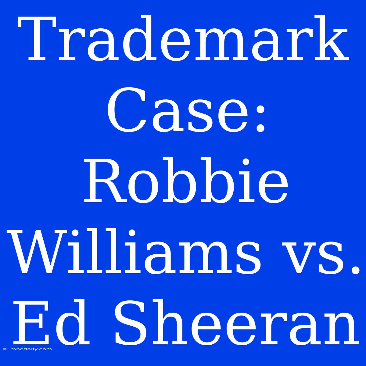 Trademark Case: Robbie Williams Vs. Ed Sheeran