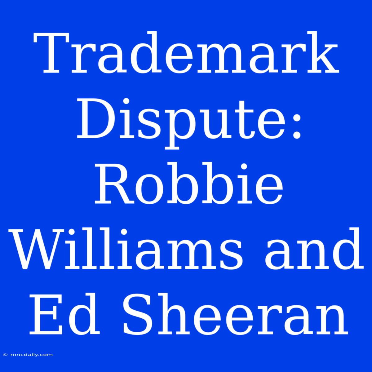 Trademark Dispute: Robbie Williams And Ed Sheeran