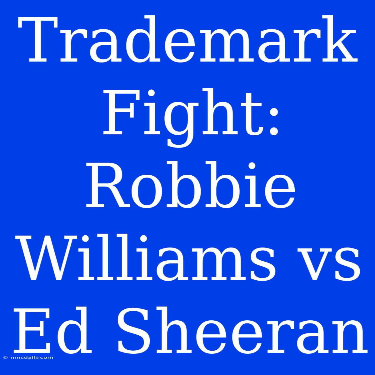 Trademark Fight: Robbie Williams Vs Ed Sheeran