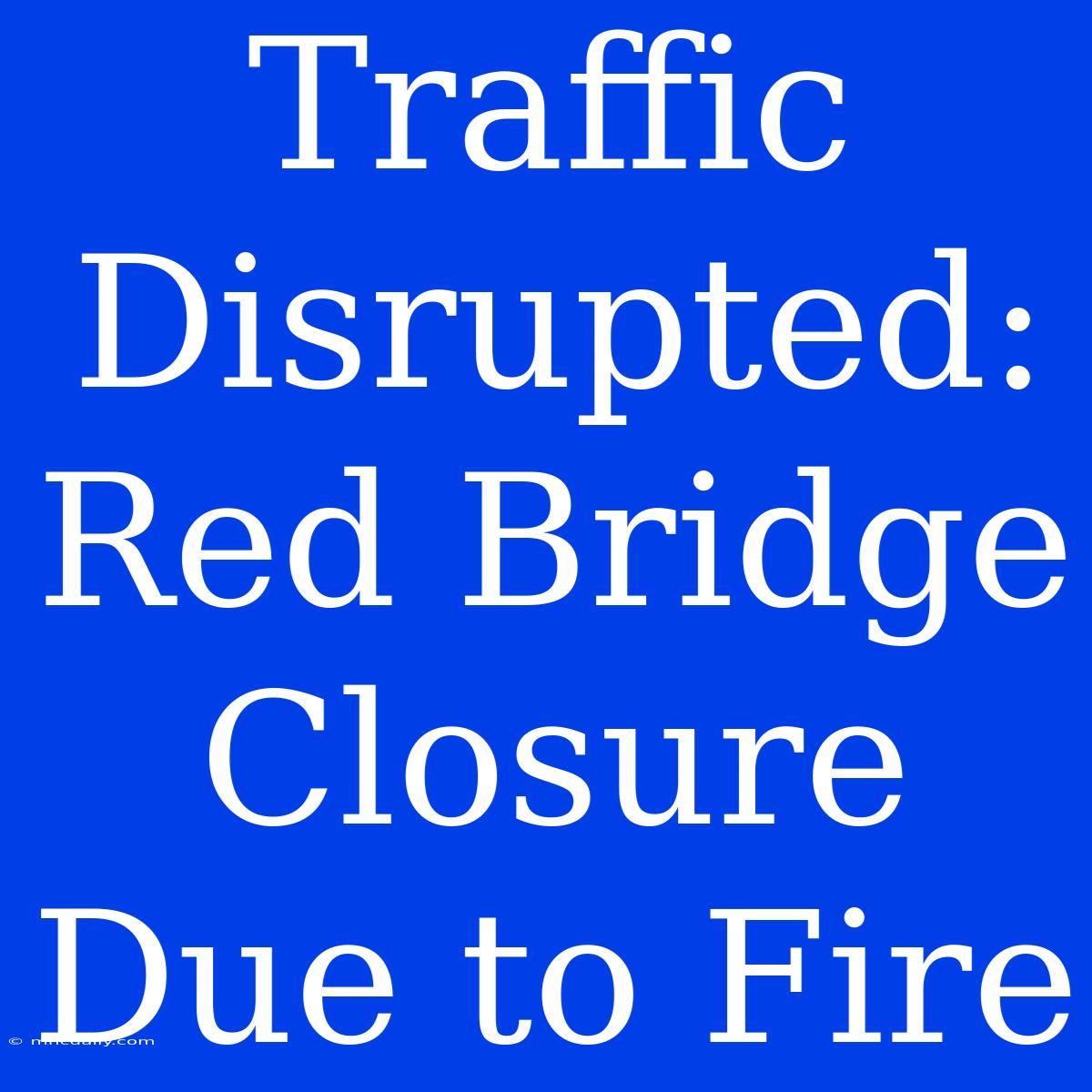 Traffic Disrupted: Red Bridge Closure Due To Fire