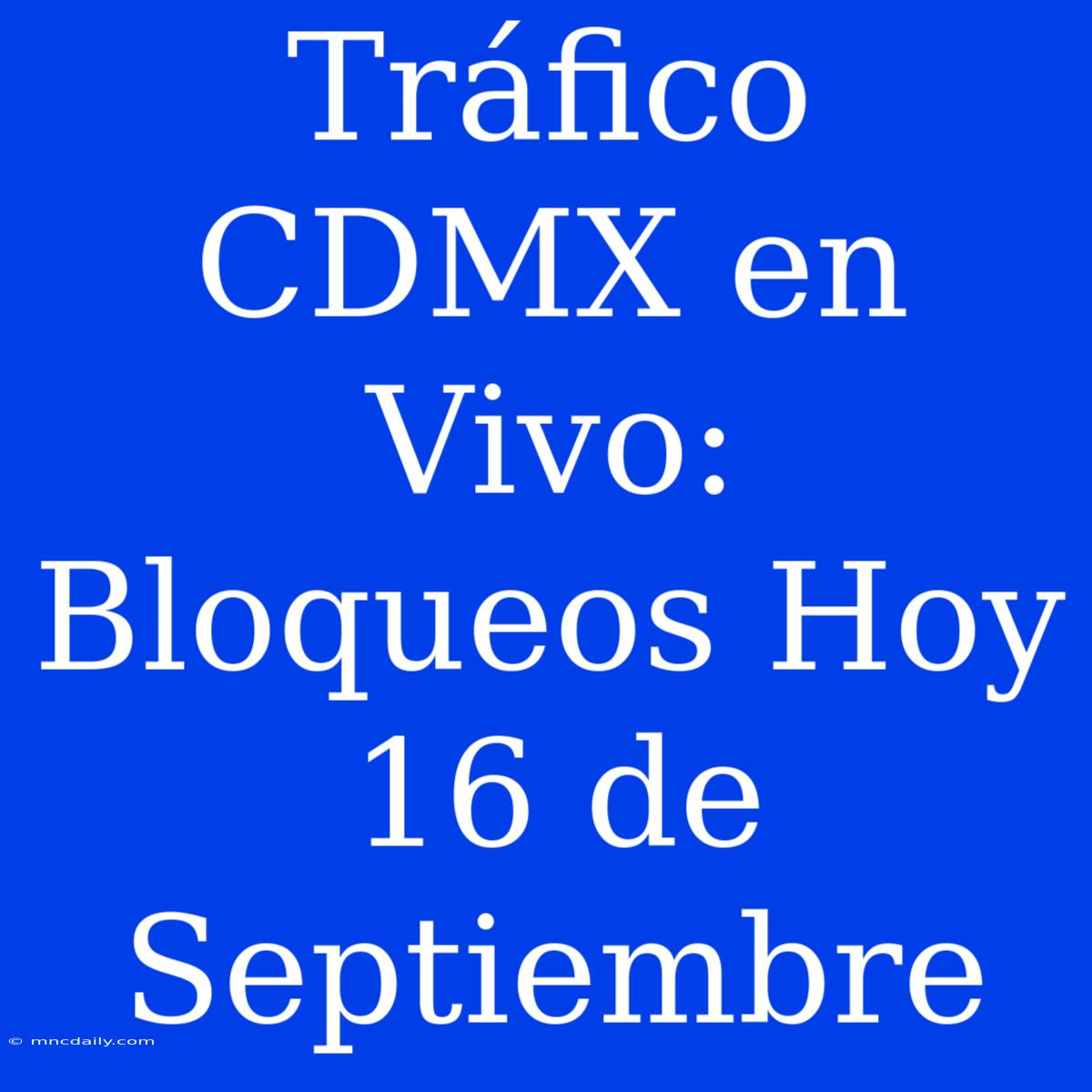 Tráfico CDMX En Vivo: Bloqueos Hoy 16 De Septiembre