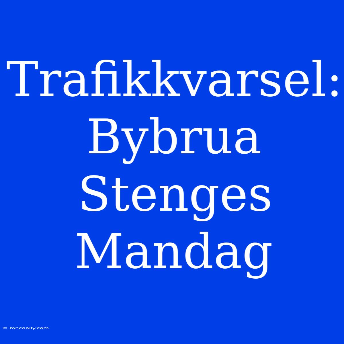 Trafikkvarsel: Bybrua Stenges Mandag