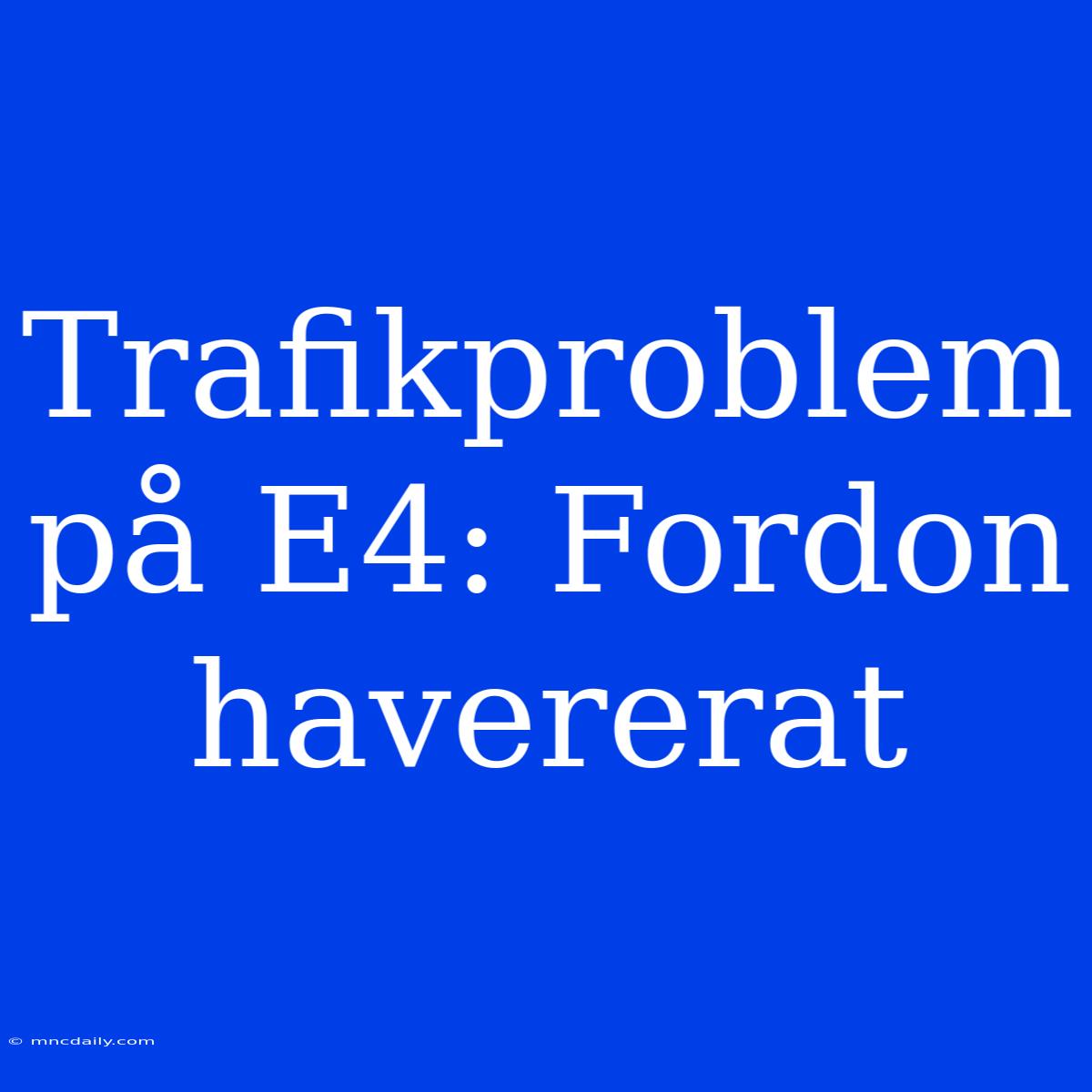 Trafikproblem På E4: Fordon Havererat 