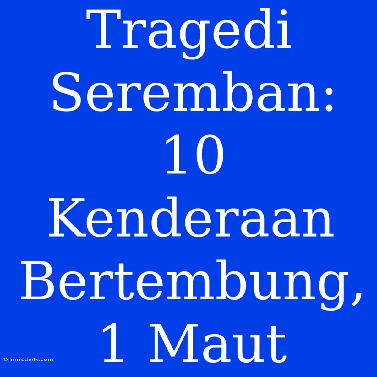 Tragedi Seremban: 10 Kenderaan Bertembung, 1 Maut