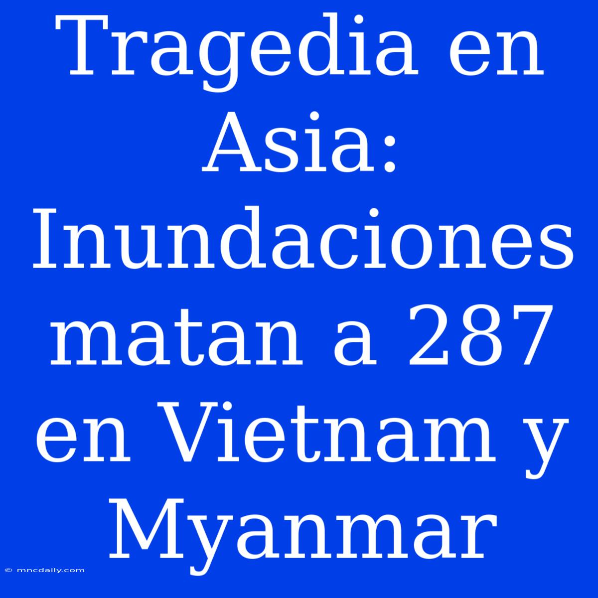 Tragedia En Asia: Inundaciones Matan A 287 En Vietnam Y Myanmar