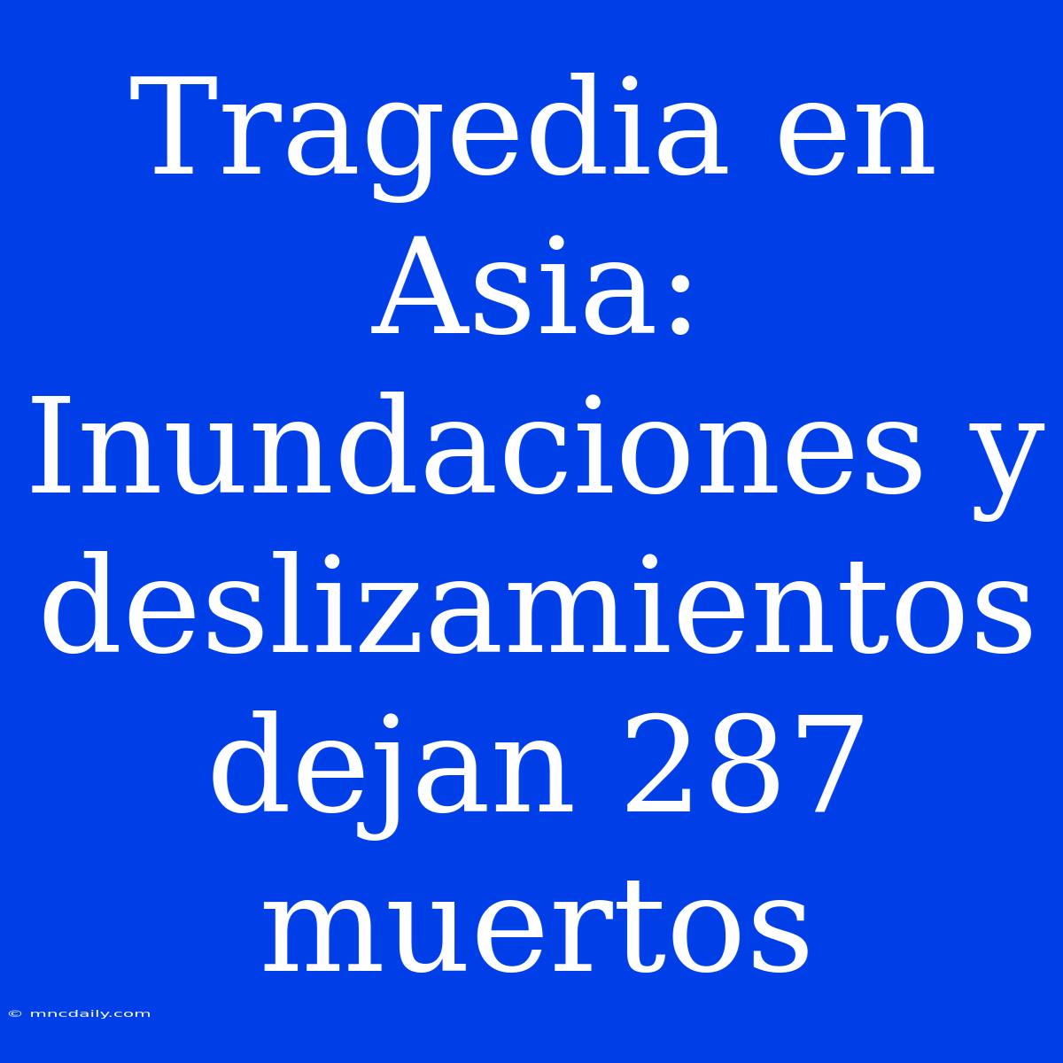 Tragedia En Asia: Inundaciones Y Deslizamientos Dejan 287 Muertos 