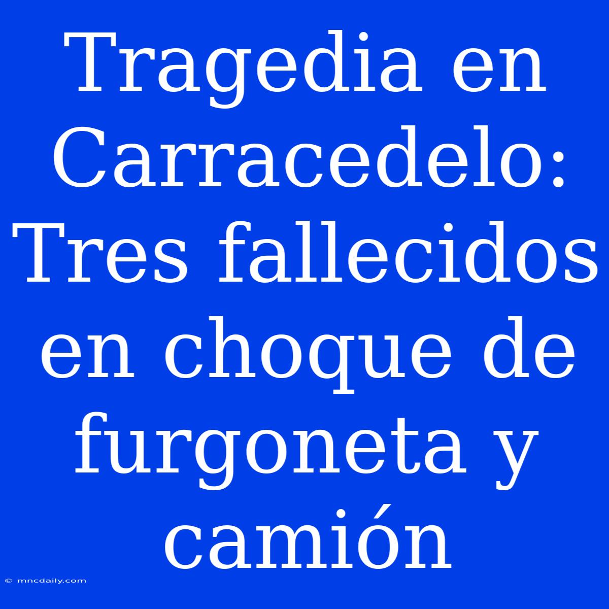 Tragedia En Carracedelo: Tres Fallecidos En Choque De Furgoneta Y Camión