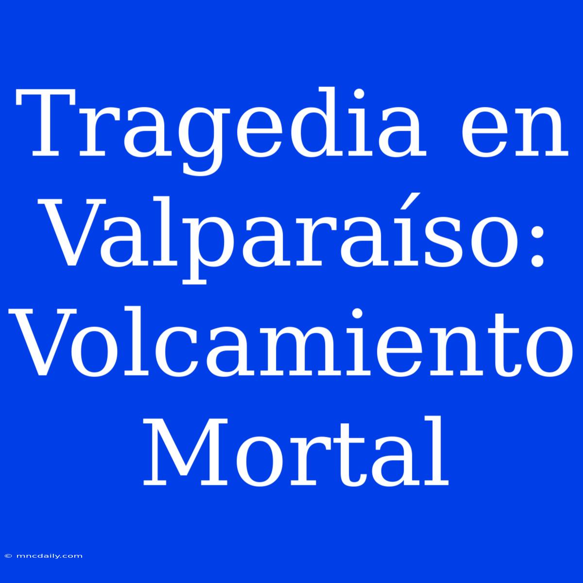 Tragedia En Valparaíso: Volcamiento Mortal 