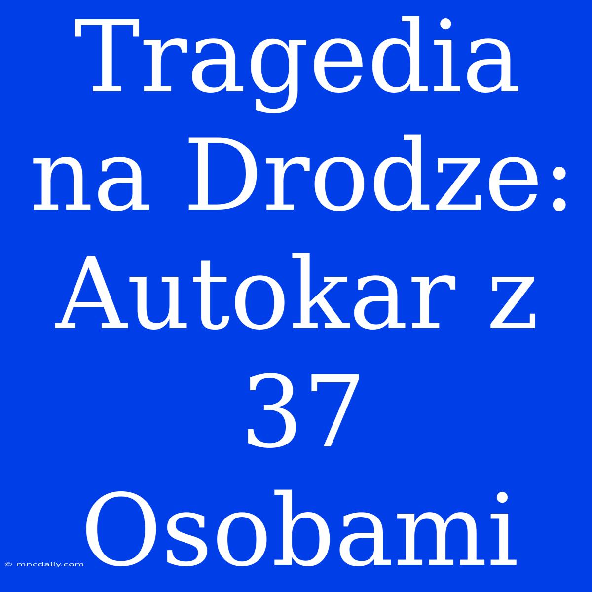 Tragedia Na Drodze: Autokar Z 37 Osobami