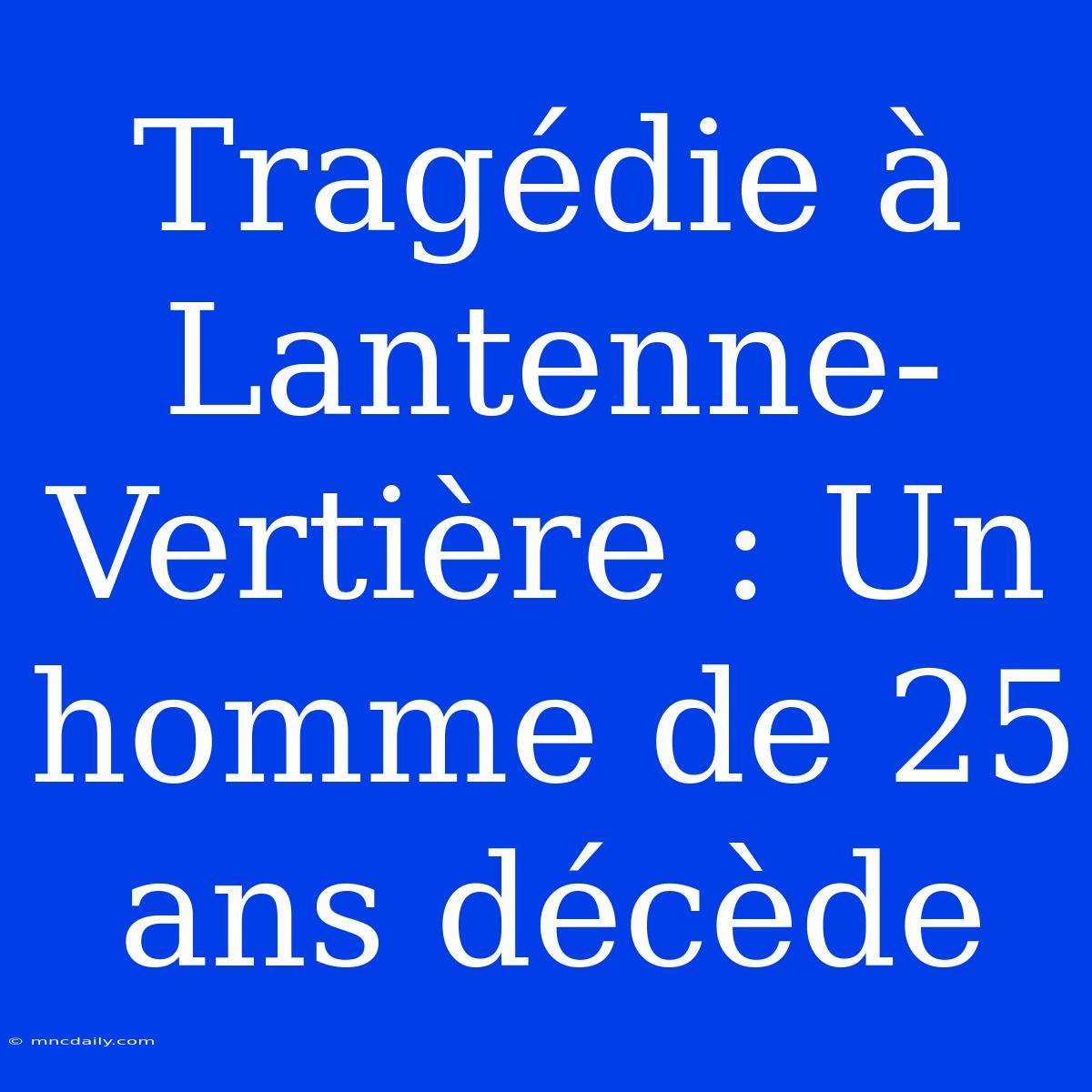 Tragédie À Lantenne-Vertière : Un Homme De 25 Ans Décède