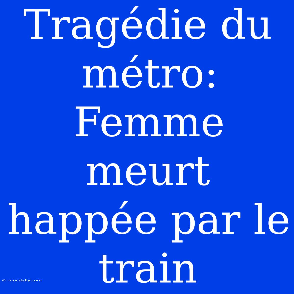 Tragédie Du Métro: Femme Meurt Happée Par Le Train