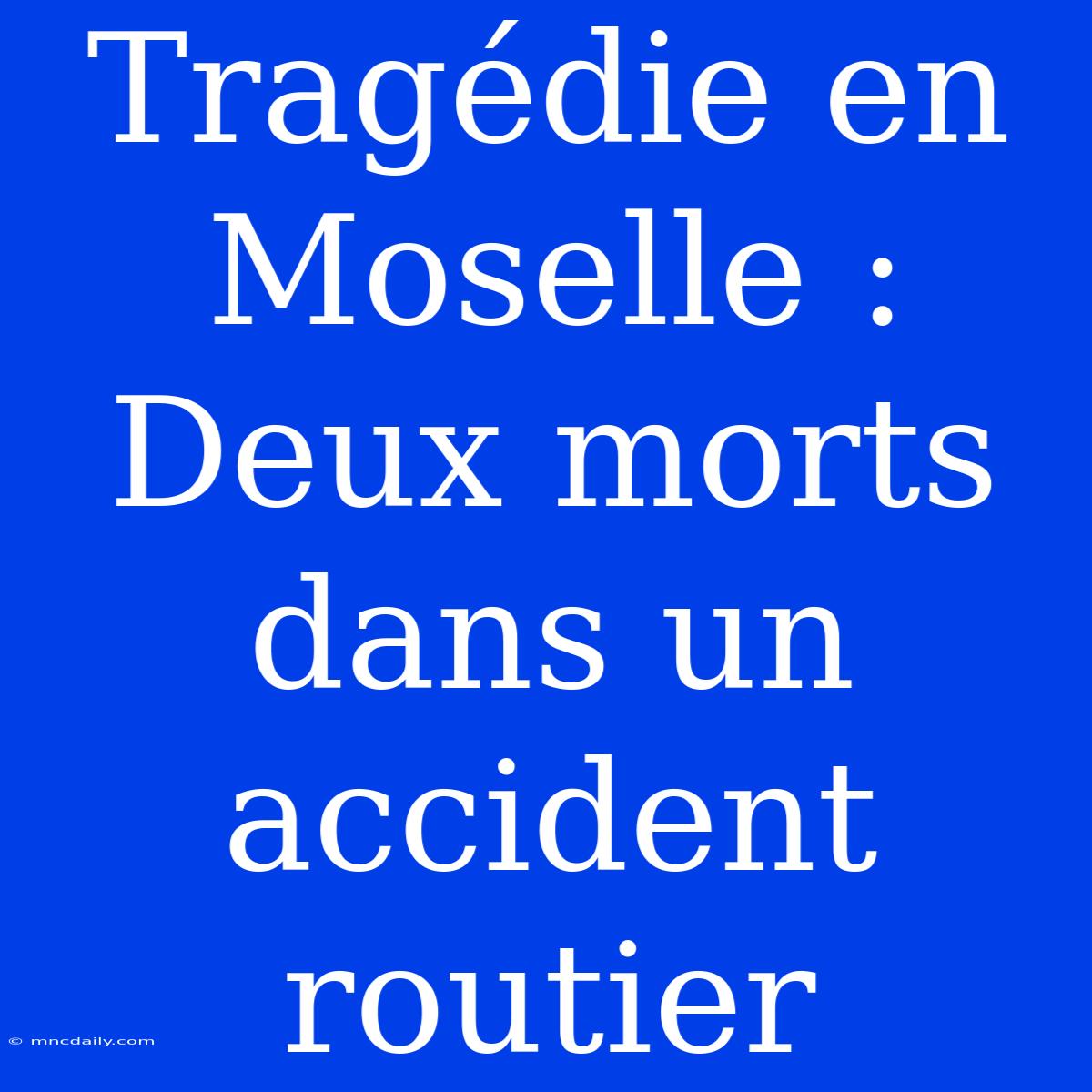 Tragédie En Moselle : Deux Morts Dans Un Accident Routier