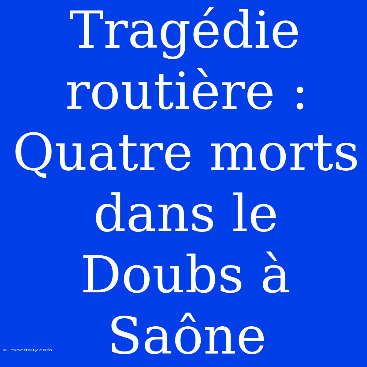 Tragédie Routière : Quatre Morts Dans Le Doubs À Saône