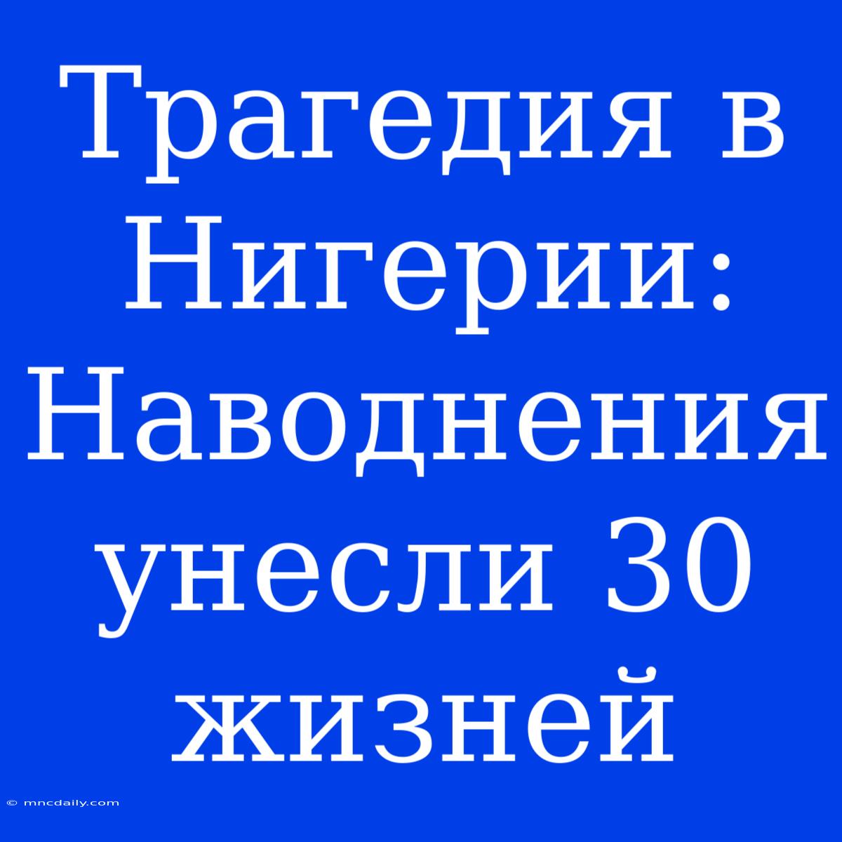 Трагедия В Нигерии: Наводнения Унесли 30 Жизней