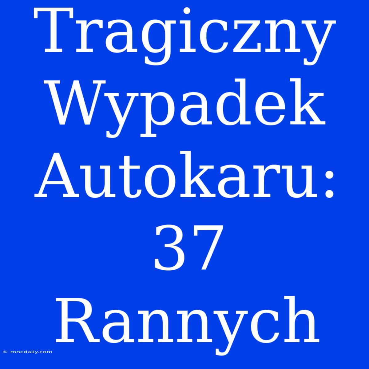 Tragiczny Wypadek Autokaru: 37 Rannych