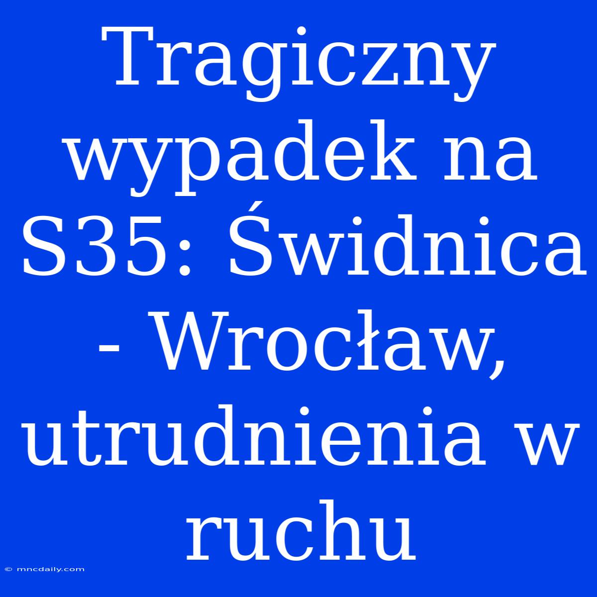 Tragiczny Wypadek Na S35: Świdnica - Wrocław, Utrudnienia W Ruchu