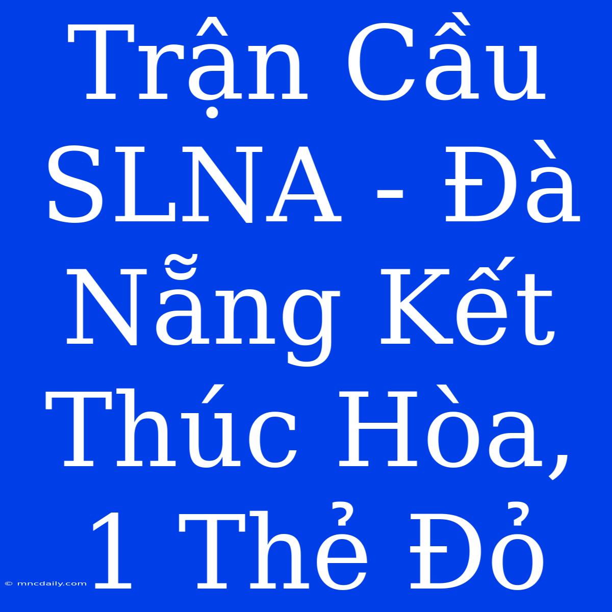 Trận Cầu SLNA - Đà Nẵng Kết Thúc Hòa, 1 Thẻ Đỏ