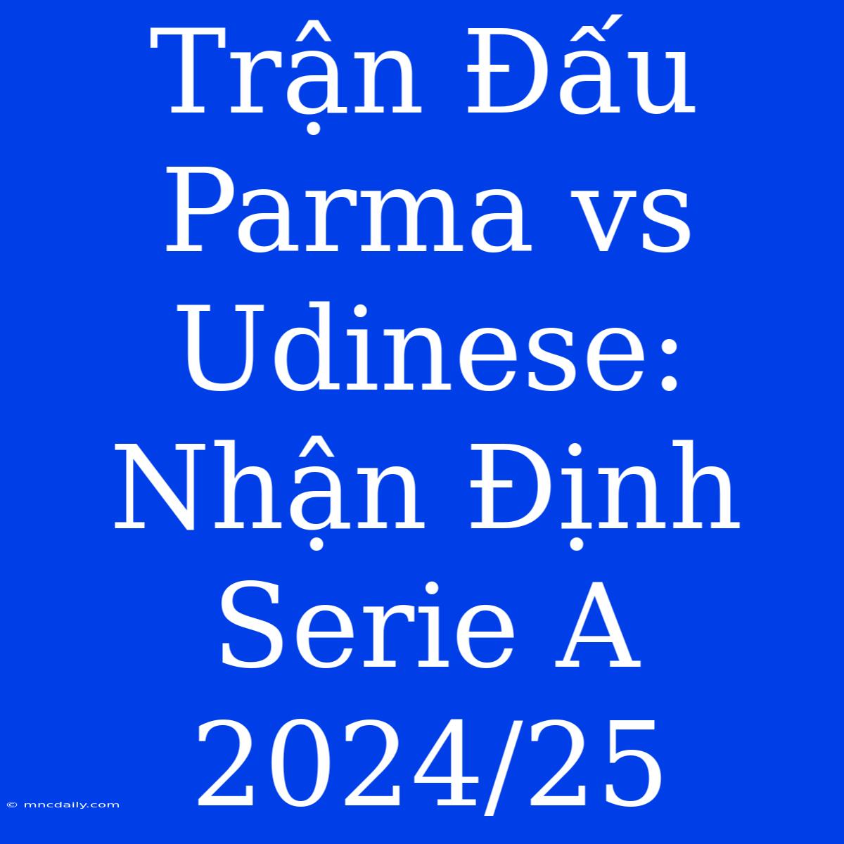 Trận Đấu Parma Vs Udinese: Nhận Định Serie A 2024/25