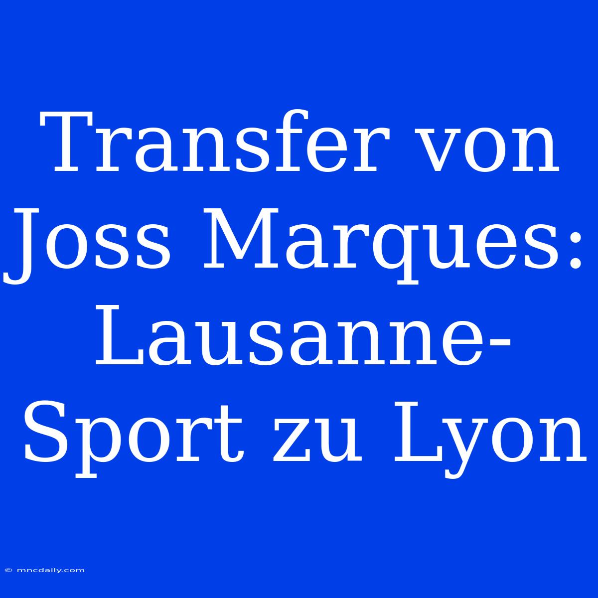 Transfer Von Joss Marques: Lausanne-Sport Zu Lyon