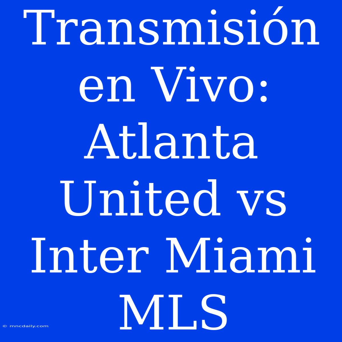 Transmisión En Vivo: Atlanta United Vs Inter Miami MLS