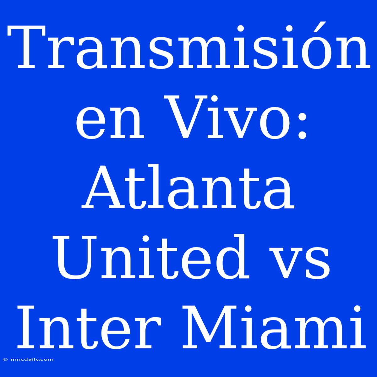 Transmisión En Vivo: Atlanta United Vs Inter Miami