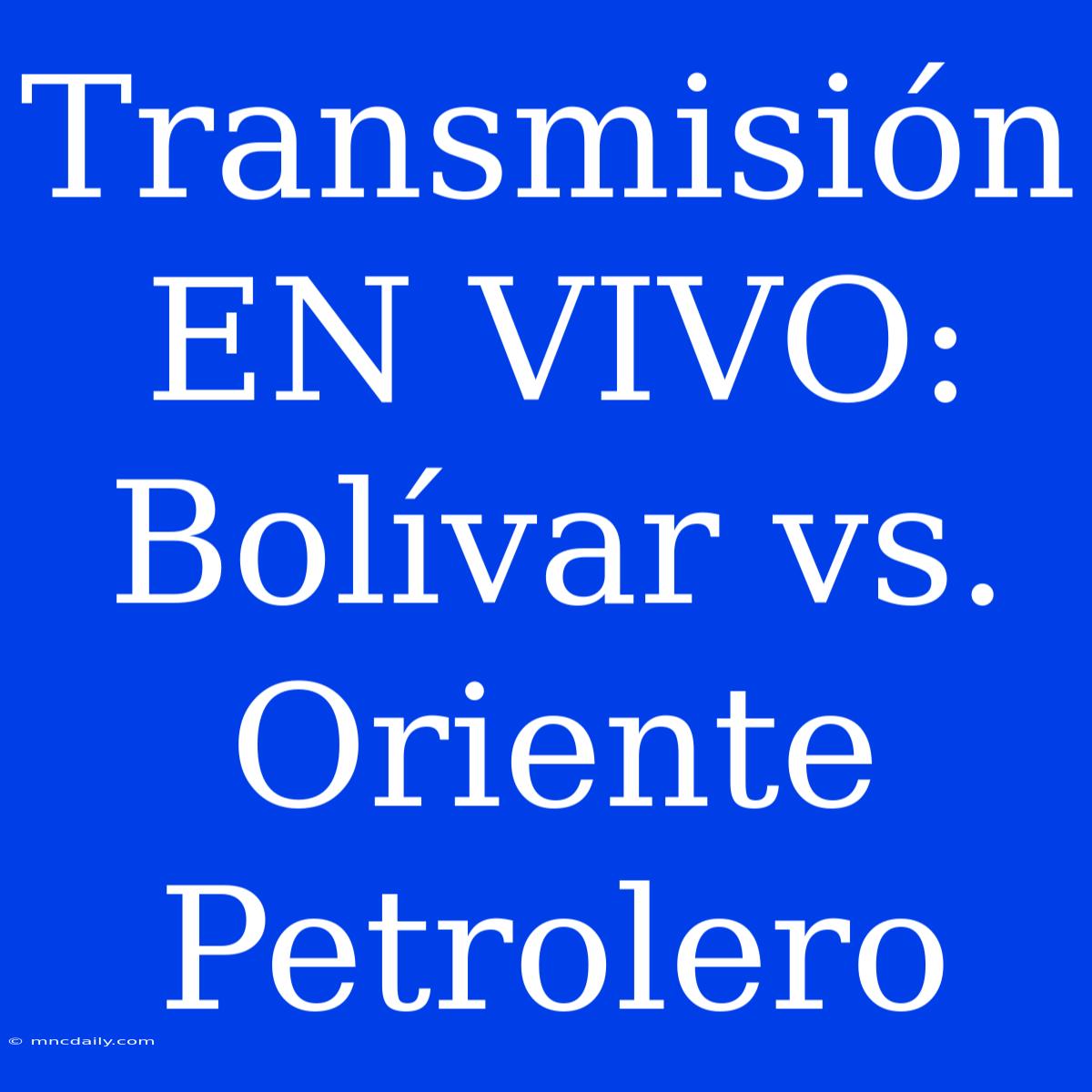 Transmisión EN VIVO: Bolívar Vs. Oriente Petrolero