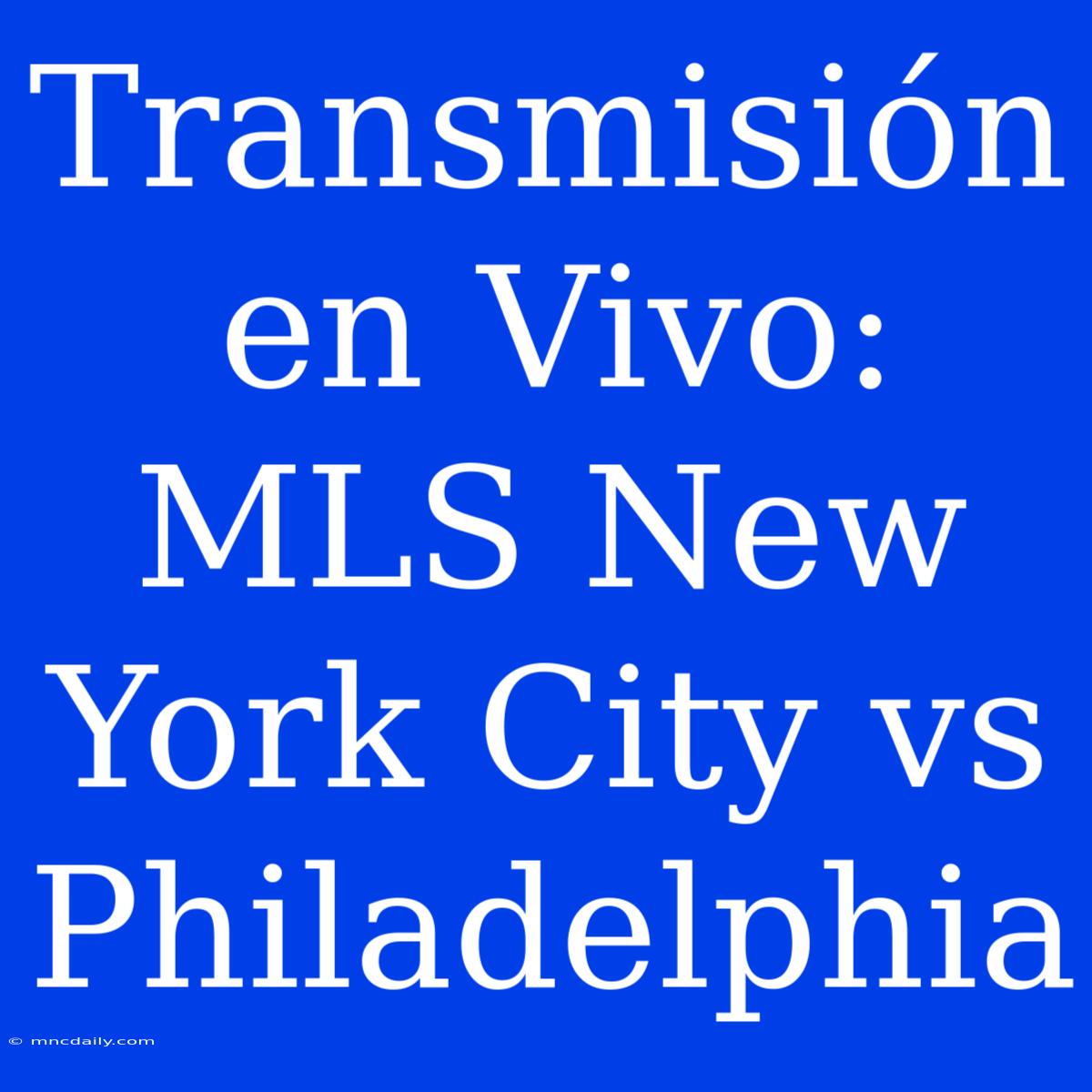 Transmisión En Vivo: MLS New York City Vs Philadelphia