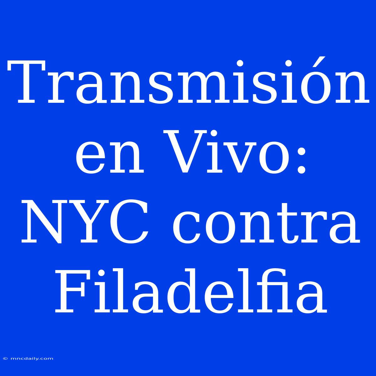 Transmisión En Vivo: NYC Contra Filadelfia