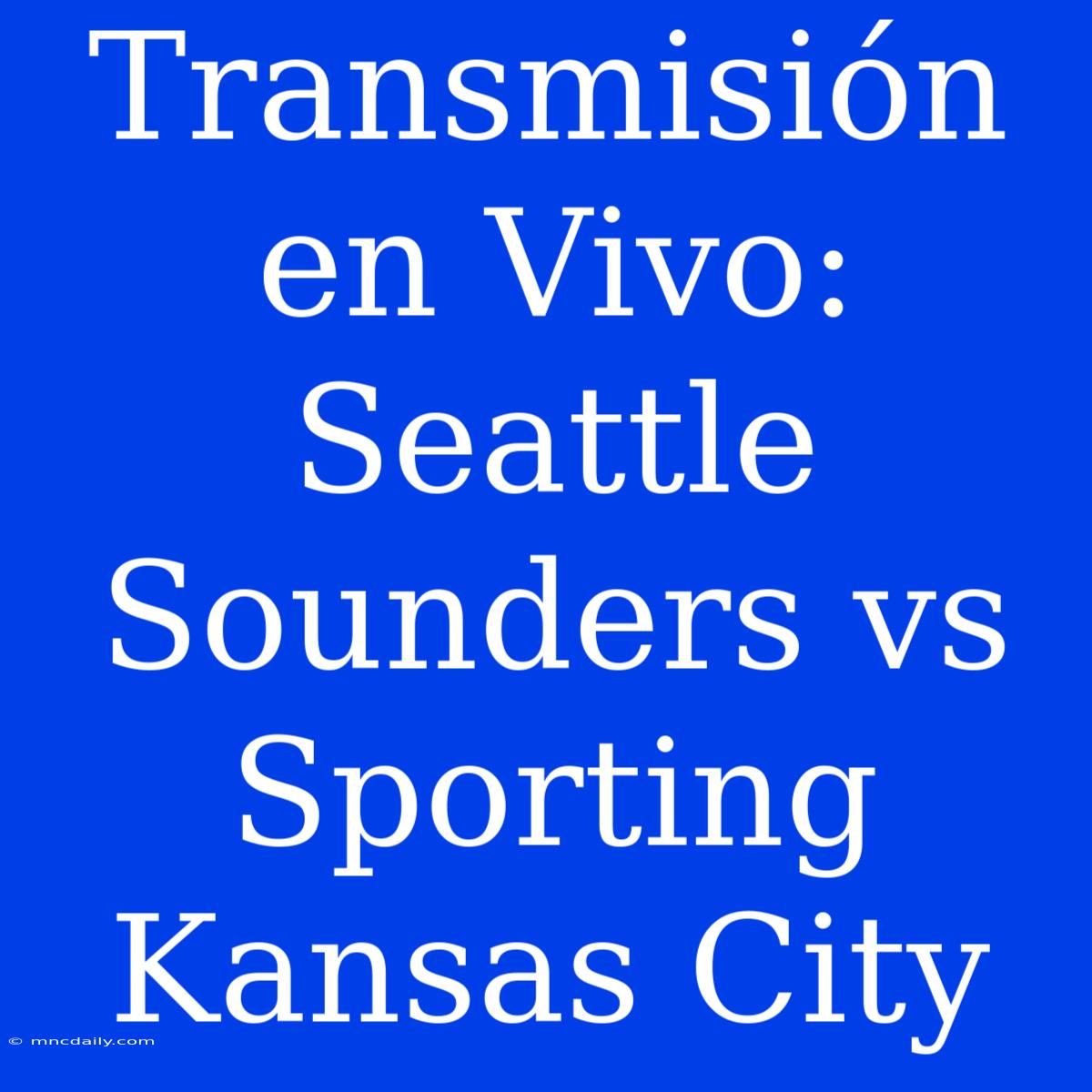 Transmisión En Vivo: Seattle Sounders Vs Sporting Kansas City