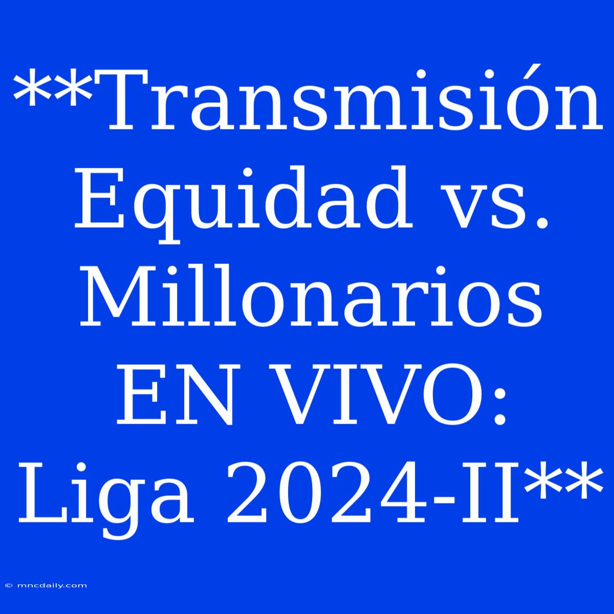 **Transmisión Equidad Vs. Millonarios EN VIVO: Liga 2024-II**