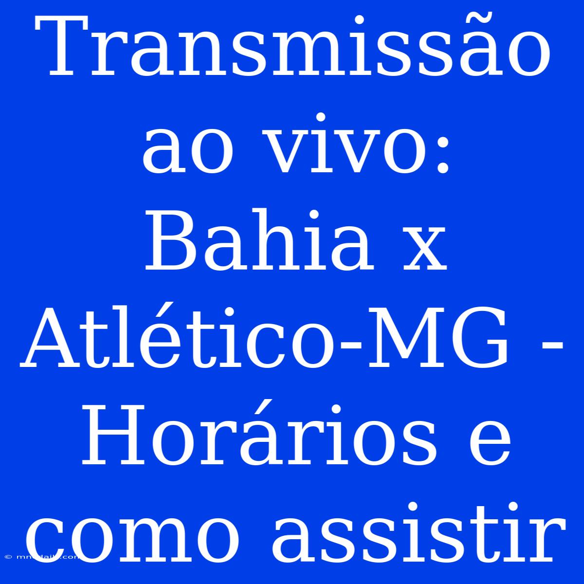 Transmissão Ao Vivo: Bahia X Atlético-MG - Horários E Como Assistir 