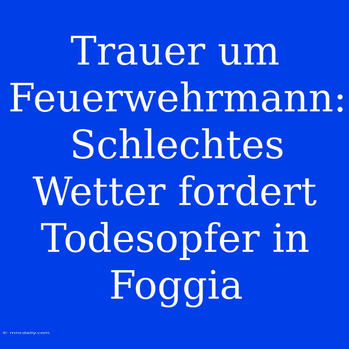 Trauer Um Feuerwehrmann: Schlechtes Wetter Fordert Todesopfer In Foggia