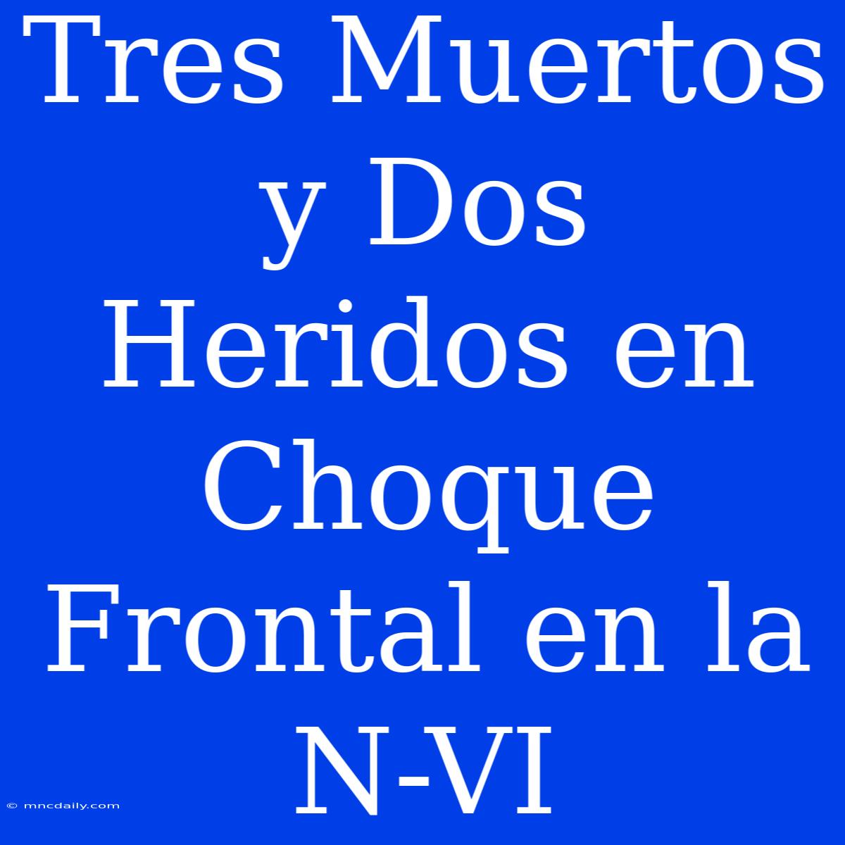 Tres Muertos Y Dos Heridos En Choque Frontal En La N-VI