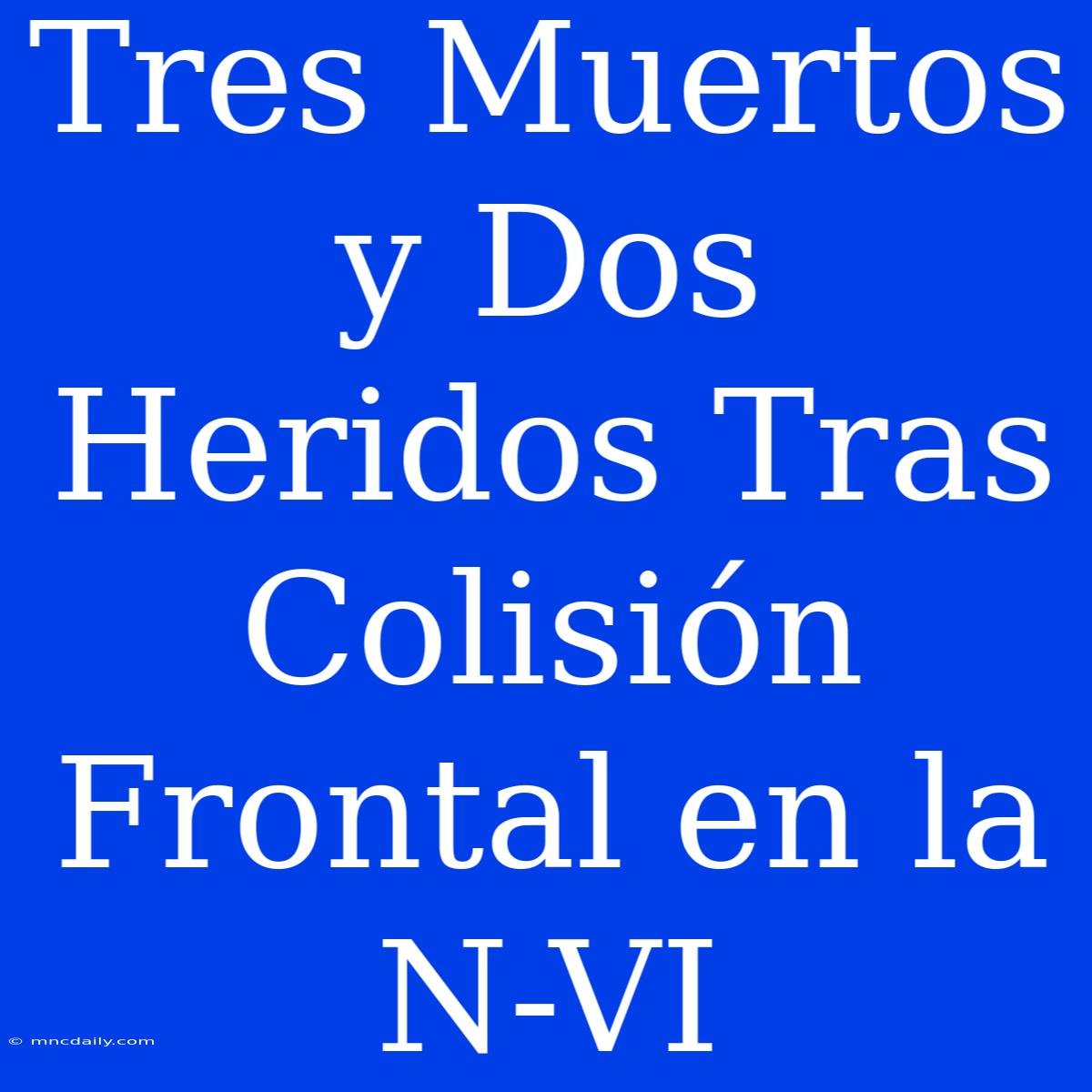 Tres Muertos Y Dos Heridos Tras Colisión Frontal En La N-VI