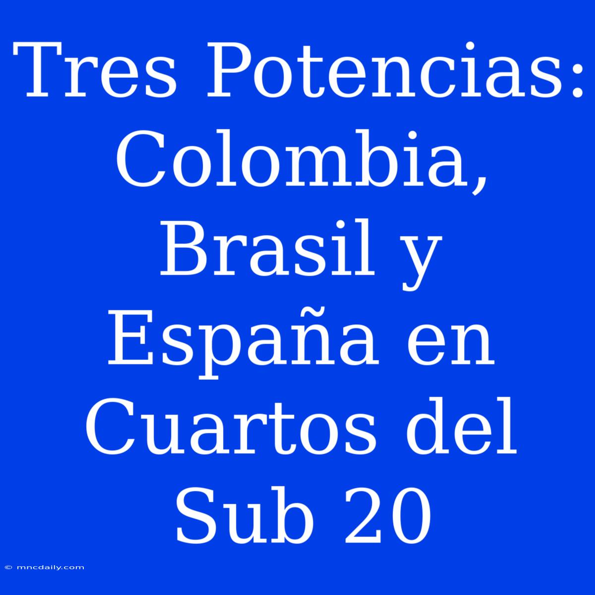 Tres Potencias: Colombia, Brasil Y España En Cuartos Del Sub 20