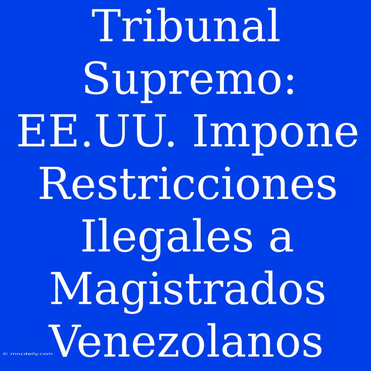 Tribunal Supremo: EE.UU. Impone Restricciones Ilegales A Magistrados Venezolanos