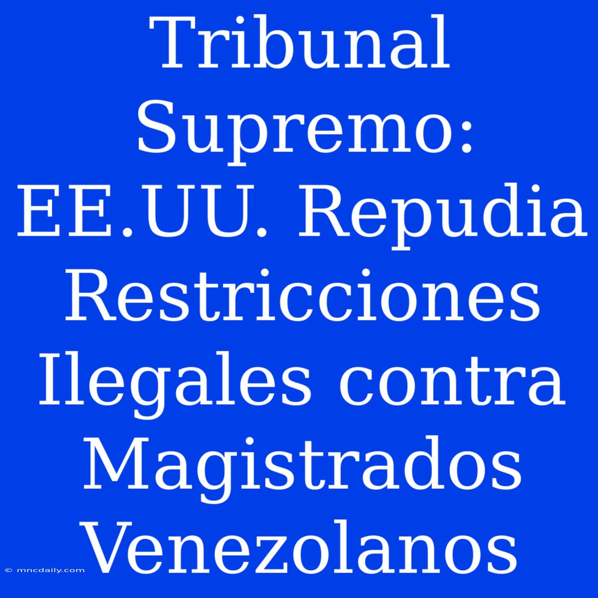 Tribunal Supremo: EE.UU. Repudia Restricciones Ilegales Contra Magistrados Venezolanos