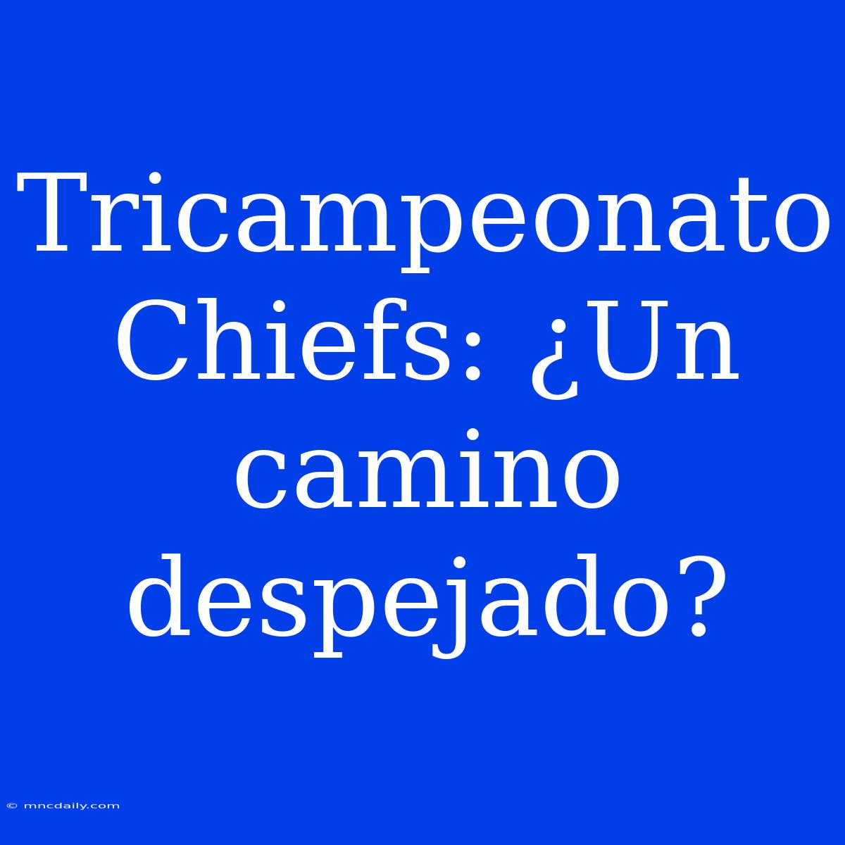 Tricampeonato Chiefs: ¿Un Camino Despejado?