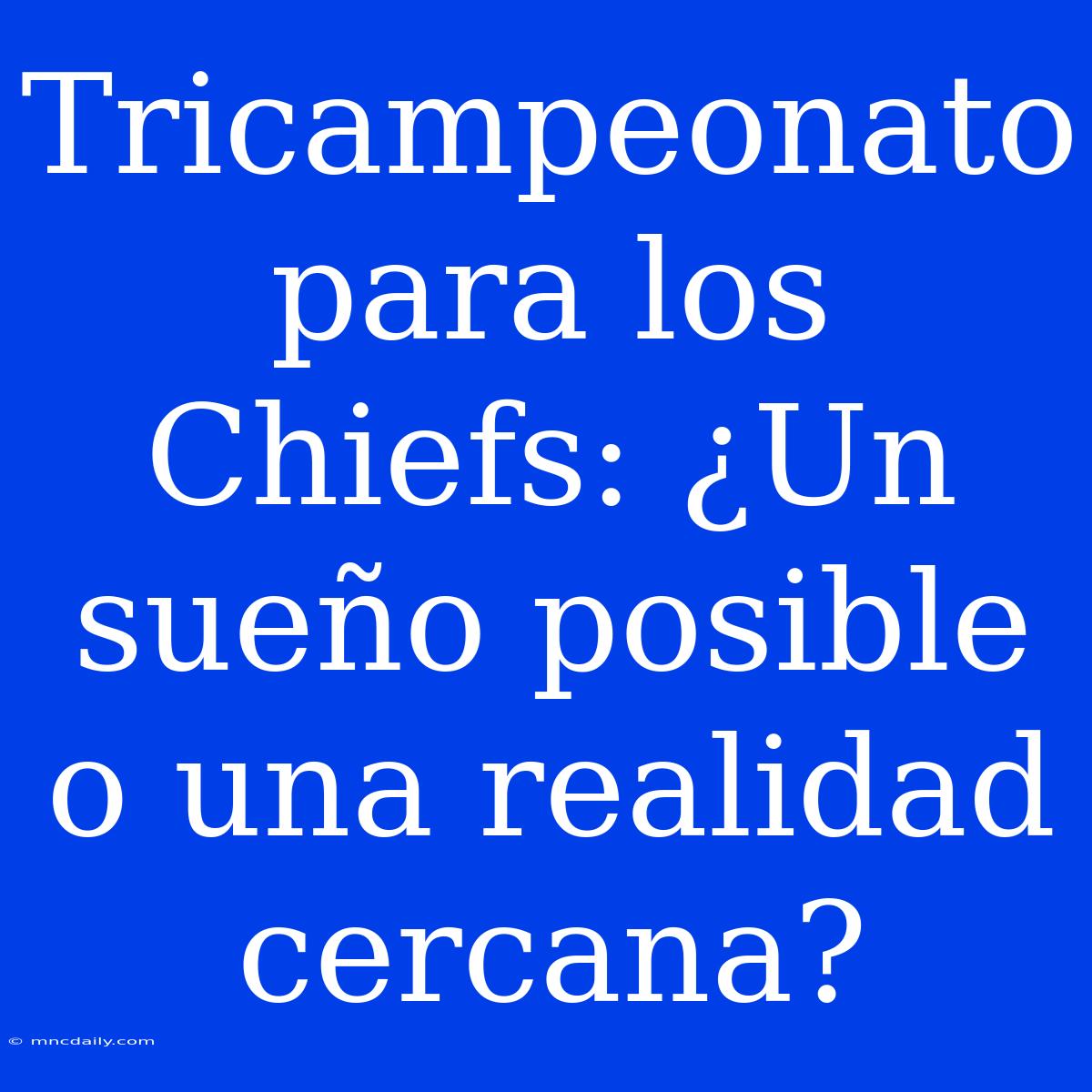 Tricampeonato Para Los Chiefs: ¿Un Sueño Posible O Una Realidad Cercana?