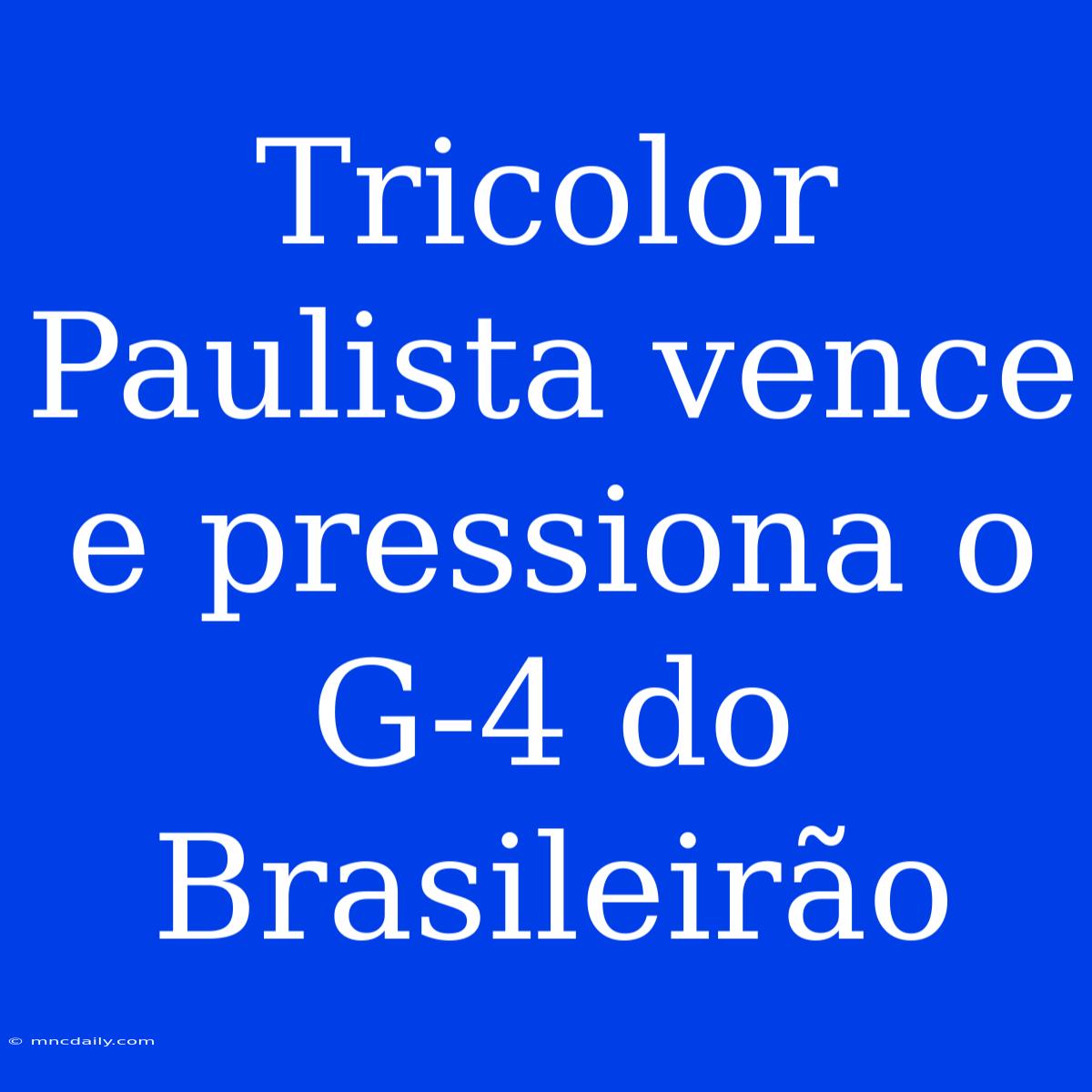 Tricolor Paulista Vence E Pressiona O G-4 Do Brasileirão