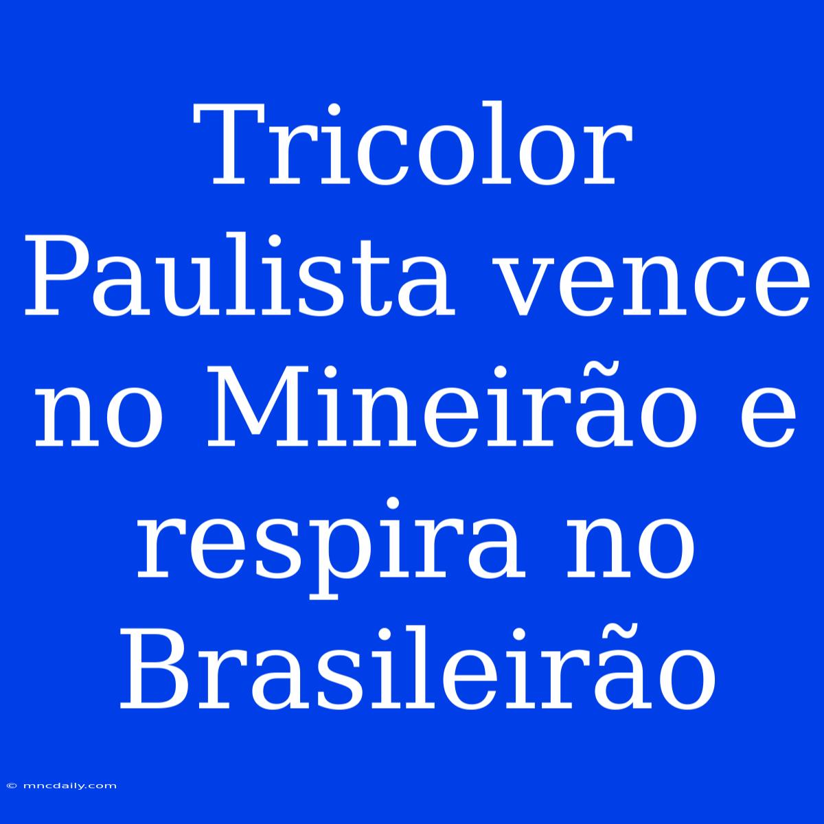 Tricolor Paulista Vence No Mineirão E Respira No Brasileirão