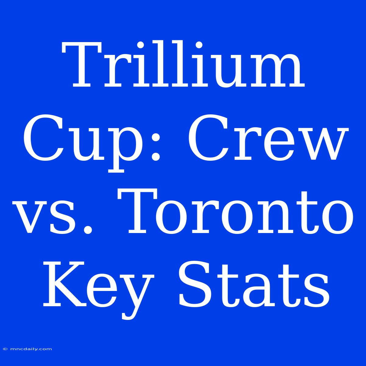 Trillium Cup: Crew Vs. Toronto Key Stats