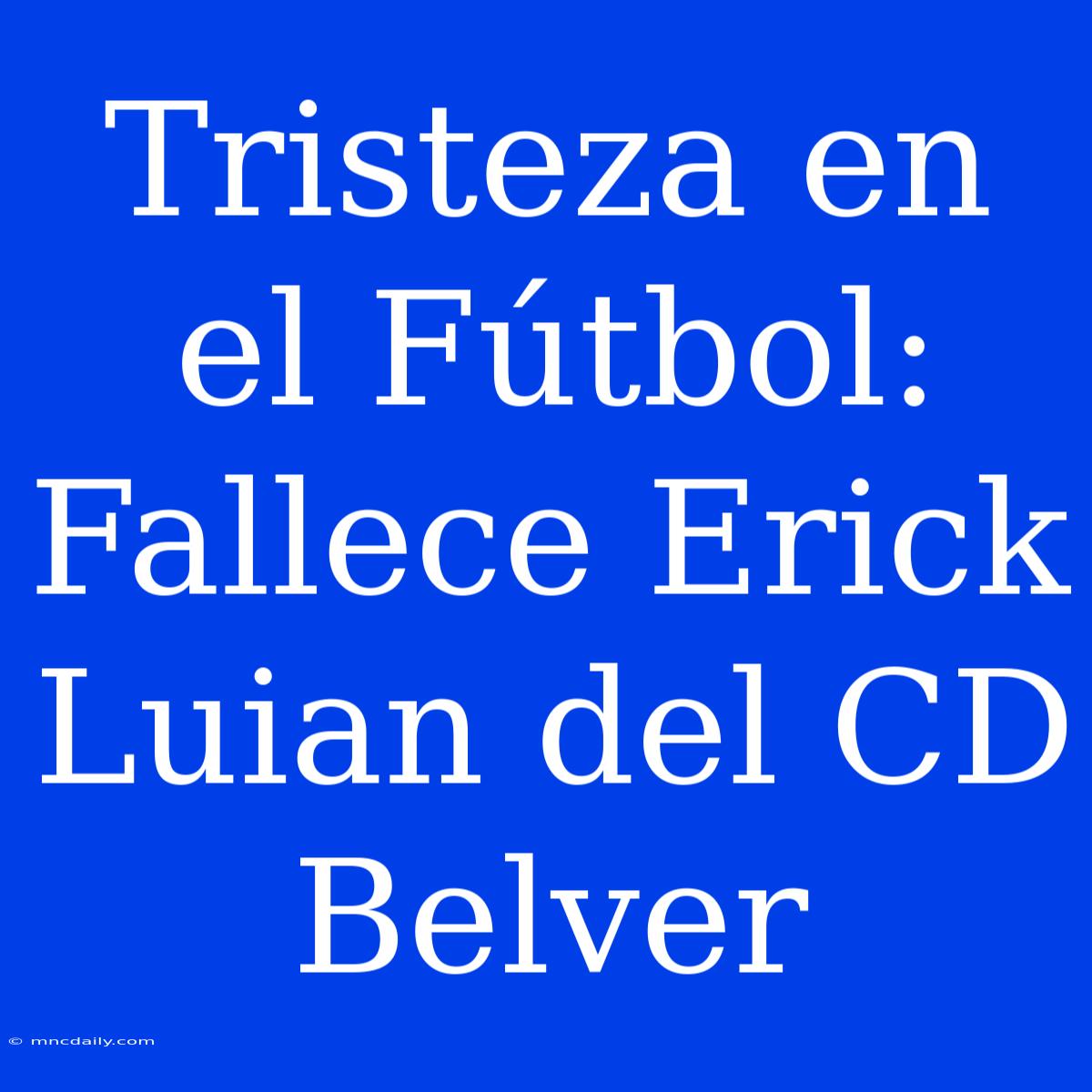 Tristeza En El Fútbol: Fallece Erick Luian Del CD Belver