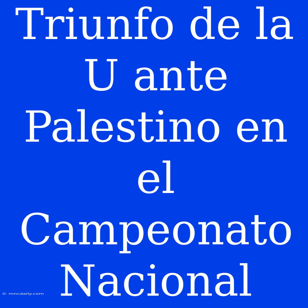 Triunfo De La U Ante Palestino En El Campeonato Nacional