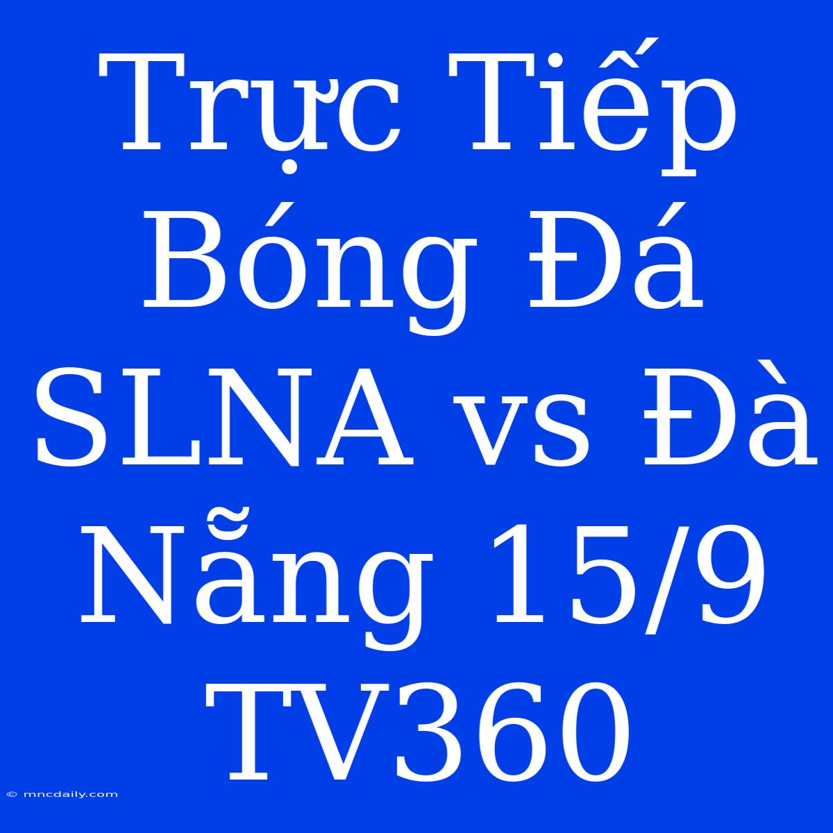 Trực Tiếp Bóng Đá SLNA Vs Đà Nẵng 15/9 TV360