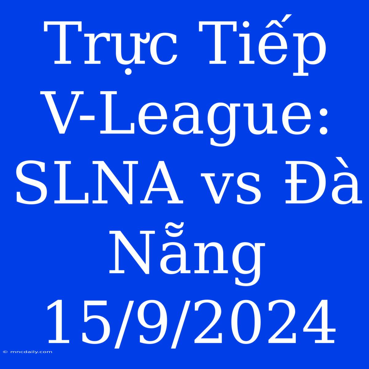 Trực Tiếp V-League: SLNA Vs Đà Nẵng 15/9/2024