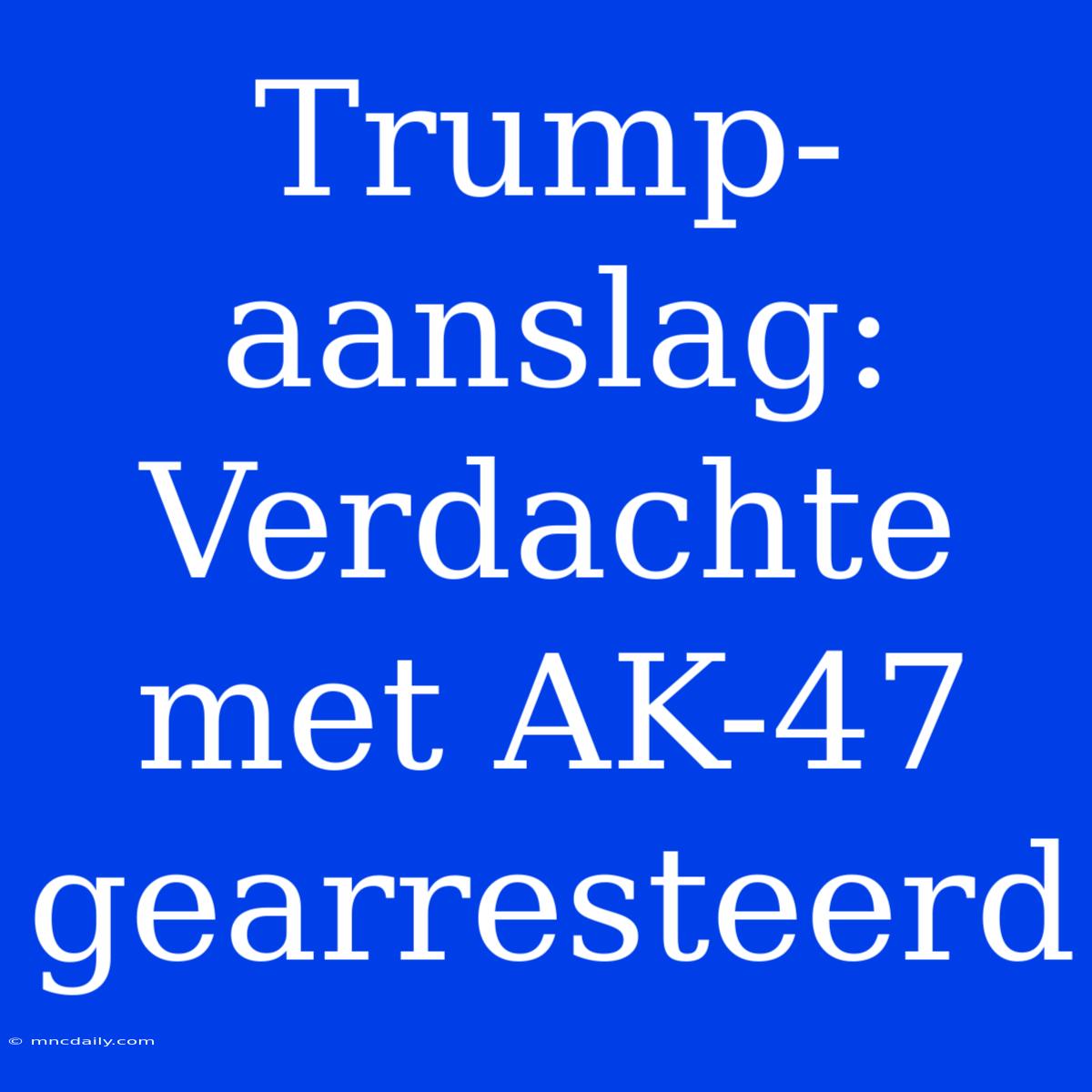 Trump-aanslag: Verdachte Met AK-47 Gearresteerd